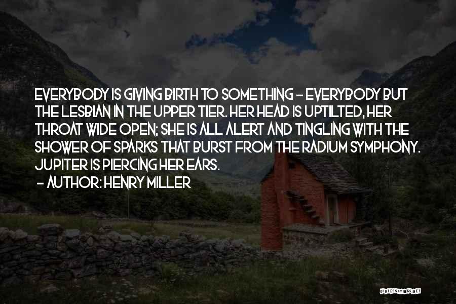 Henry Miller Quotes: Everybody Is Giving Birth To Something - Everybody But The Lesbian In The Upper Tier. Her Head Is Uptilted, Her