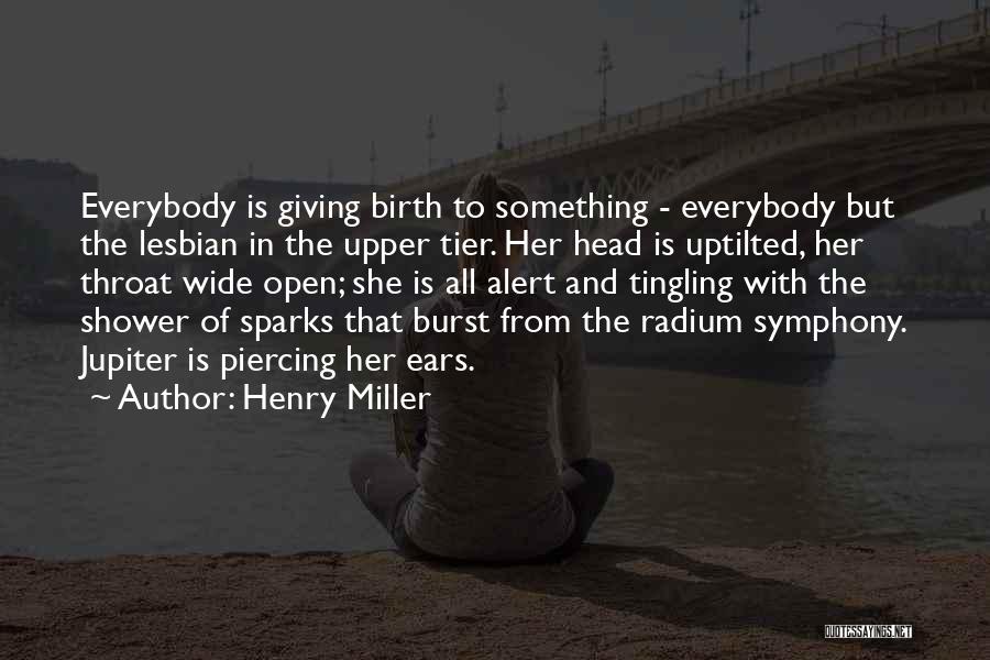 Henry Miller Quotes: Everybody Is Giving Birth To Something - Everybody But The Lesbian In The Upper Tier. Her Head Is Uptilted, Her