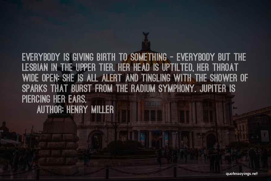 Henry Miller Quotes: Everybody Is Giving Birth To Something - Everybody But The Lesbian In The Upper Tier. Her Head Is Uptilted, Her