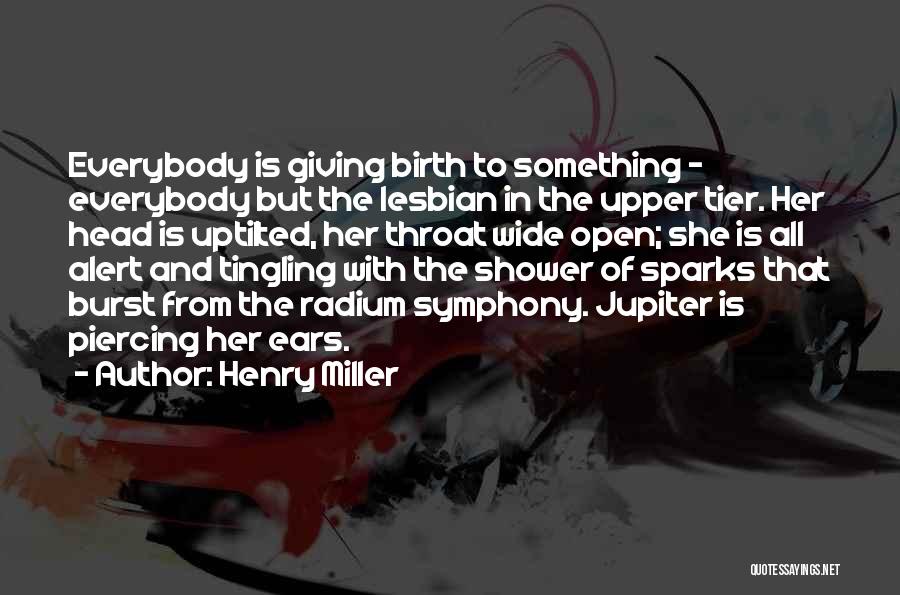 Henry Miller Quotes: Everybody Is Giving Birth To Something - Everybody But The Lesbian In The Upper Tier. Her Head Is Uptilted, Her