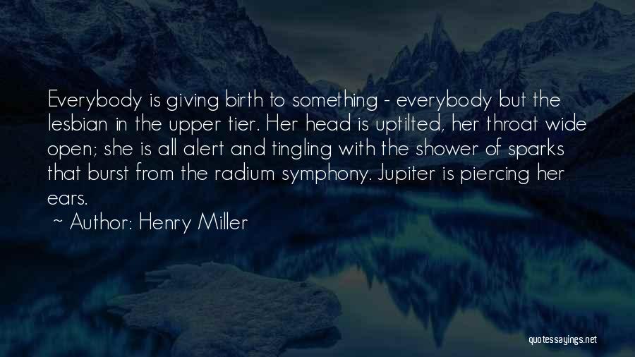 Henry Miller Quotes: Everybody Is Giving Birth To Something - Everybody But The Lesbian In The Upper Tier. Her Head Is Uptilted, Her