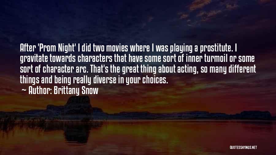 Brittany Snow Quotes: After 'prom Night' I Did Two Movies Where I Was Playing A Prostitute. I Gravitate Towards Characters That Have Some