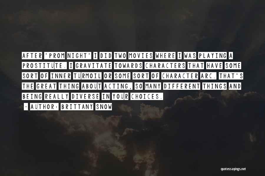 Brittany Snow Quotes: After 'prom Night' I Did Two Movies Where I Was Playing A Prostitute. I Gravitate Towards Characters That Have Some