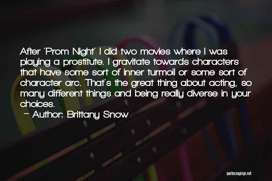 Brittany Snow Quotes: After 'prom Night' I Did Two Movies Where I Was Playing A Prostitute. I Gravitate Towards Characters That Have Some