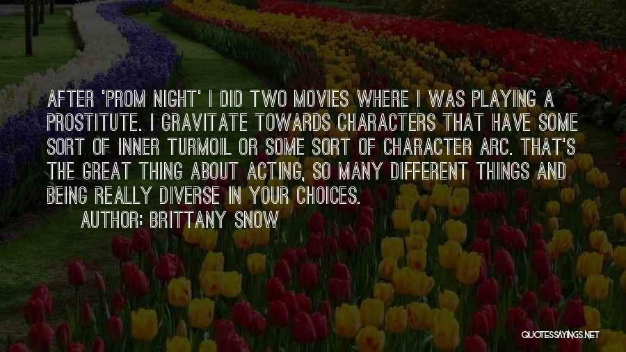 Brittany Snow Quotes: After 'prom Night' I Did Two Movies Where I Was Playing A Prostitute. I Gravitate Towards Characters That Have Some