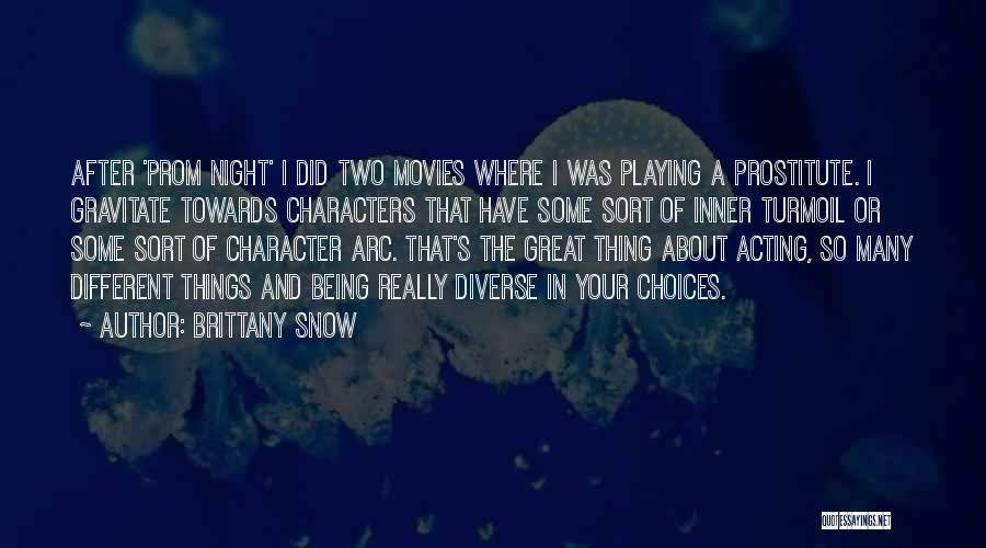 Brittany Snow Quotes: After 'prom Night' I Did Two Movies Where I Was Playing A Prostitute. I Gravitate Towards Characters That Have Some