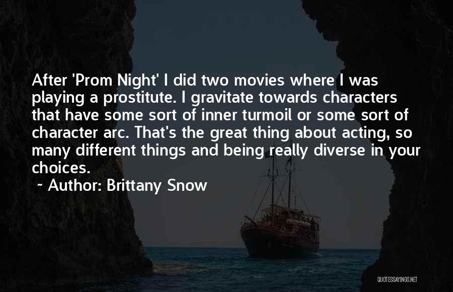 Brittany Snow Quotes: After 'prom Night' I Did Two Movies Where I Was Playing A Prostitute. I Gravitate Towards Characters That Have Some