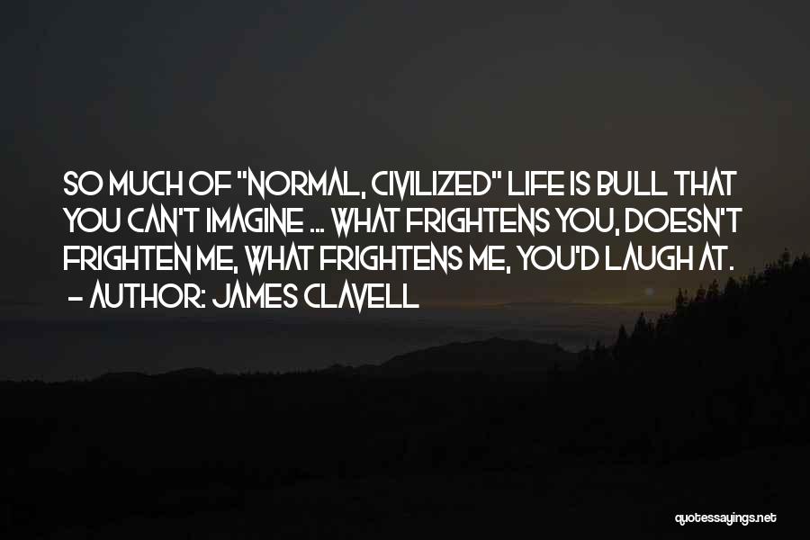 James Clavell Quotes: So Much Of Normal, Civilized Life Is Bull That You Can't Imagine ... What Frightens You, Doesn't Frighten Me, What