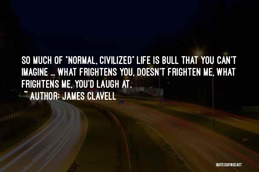 James Clavell Quotes: So Much Of Normal, Civilized Life Is Bull That You Can't Imagine ... What Frightens You, Doesn't Frighten Me, What