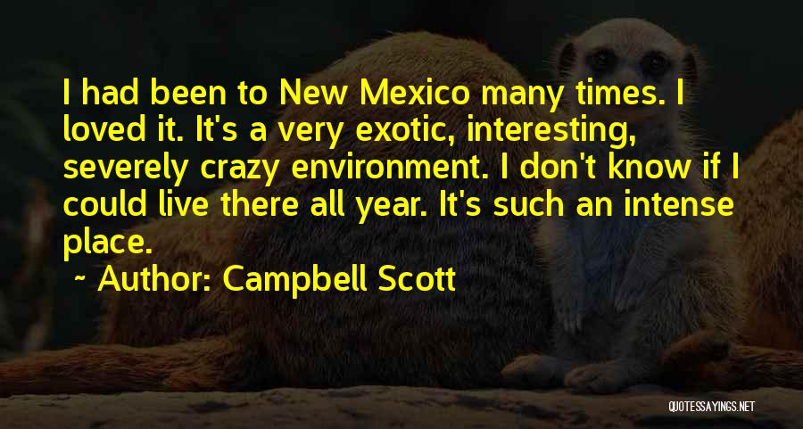 Campbell Scott Quotes: I Had Been To New Mexico Many Times. I Loved It. It's A Very Exotic, Interesting, Severely Crazy Environment. I