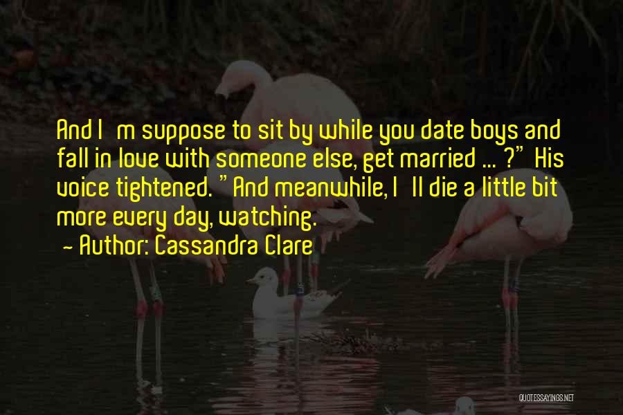 Cassandra Clare Quotes: And I'm Suppose To Sit By While You Date Boys And Fall In Love With Someone Else, Get Married ...