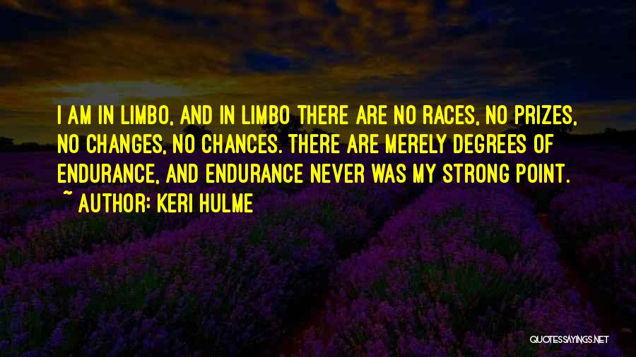 Keri Hulme Quotes: I Am In Limbo, And In Limbo There Are No Races, No Prizes, No Changes, No Chances. There Are Merely