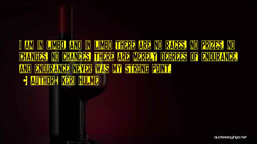 Keri Hulme Quotes: I Am In Limbo, And In Limbo There Are No Races, No Prizes, No Changes, No Chances. There Are Merely