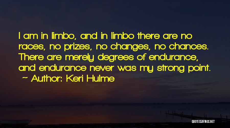 Keri Hulme Quotes: I Am In Limbo, And In Limbo There Are No Races, No Prizes, No Changes, No Chances. There Are Merely