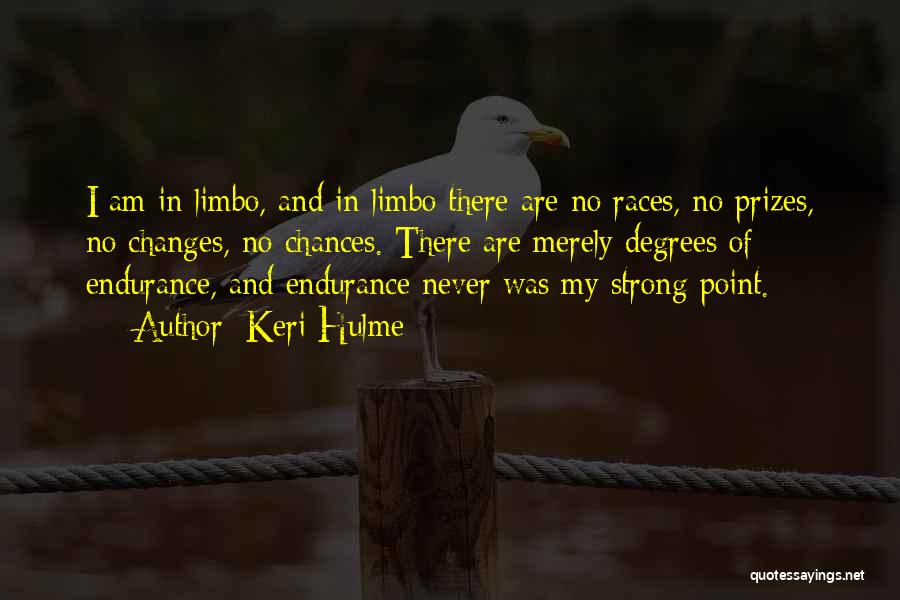 Keri Hulme Quotes: I Am In Limbo, And In Limbo There Are No Races, No Prizes, No Changes, No Chances. There Are Merely