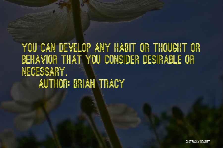 Brian Tracy Quotes: You Can Develop Any Habit Or Thought Or Behavior That You Consider Desirable Or Necessary.