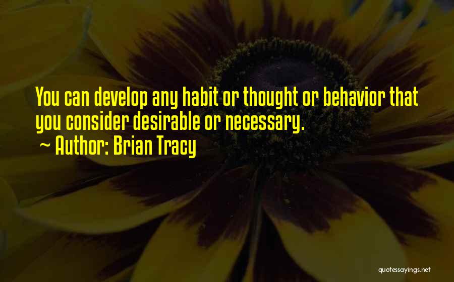 Brian Tracy Quotes: You Can Develop Any Habit Or Thought Or Behavior That You Consider Desirable Or Necessary.