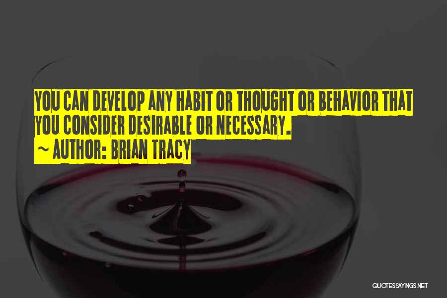 Brian Tracy Quotes: You Can Develop Any Habit Or Thought Or Behavior That You Consider Desirable Or Necessary.