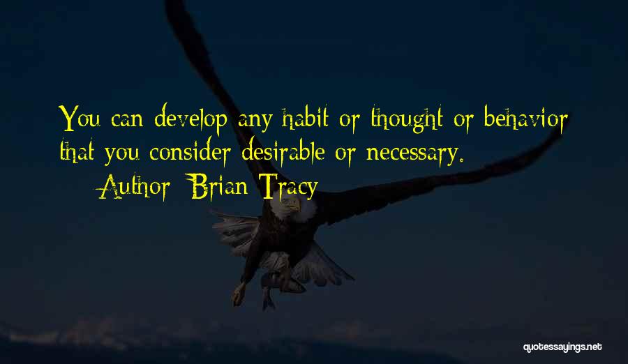 Brian Tracy Quotes: You Can Develop Any Habit Or Thought Or Behavior That You Consider Desirable Or Necessary.