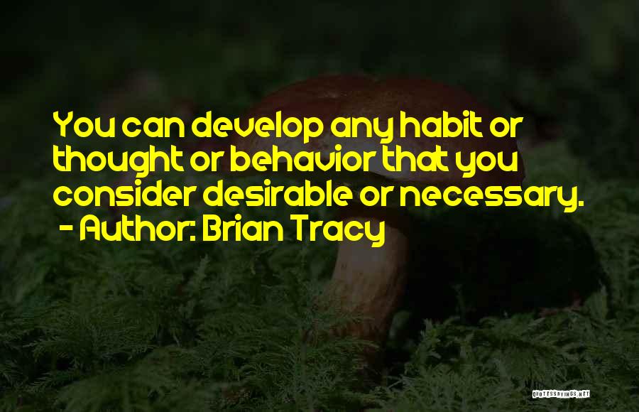 Brian Tracy Quotes: You Can Develop Any Habit Or Thought Or Behavior That You Consider Desirable Or Necessary.