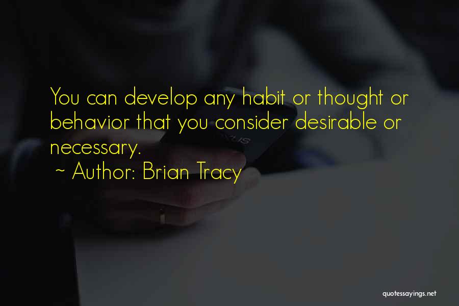 Brian Tracy Quotes: You Can Develop Any Habit Or Thought Or Behavior That You Consider Desirable Or Necessary.