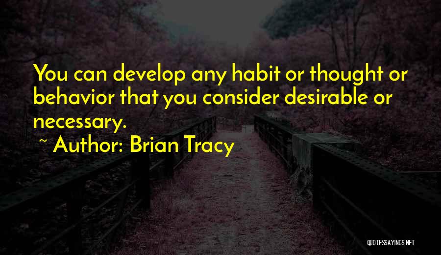 Brian Tracy Quotes: You Can Develop Any Habit Or Thought Or Behavior That You Consider Desirable Or Necessary.