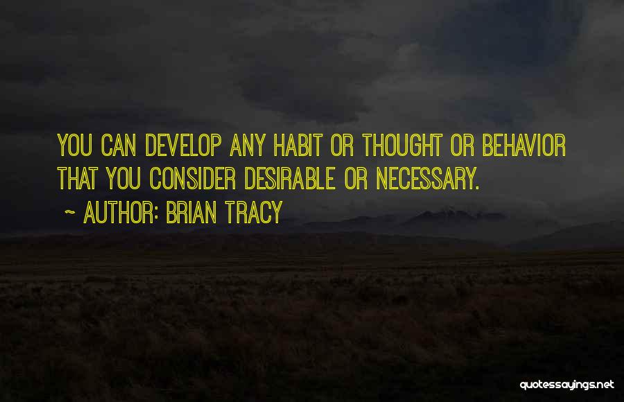 Brian Tracy Quotes: You Can Develop Any Habit Or Thought Or Behavior That You Consider Desirable Or Necessary.