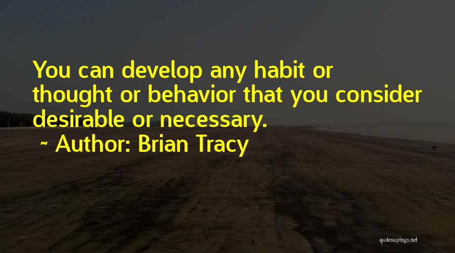 Brian Tracy Quotes: You Can Develop Any Habit Or Thought Or Behavior That You Consider Desirable Or Necessary.