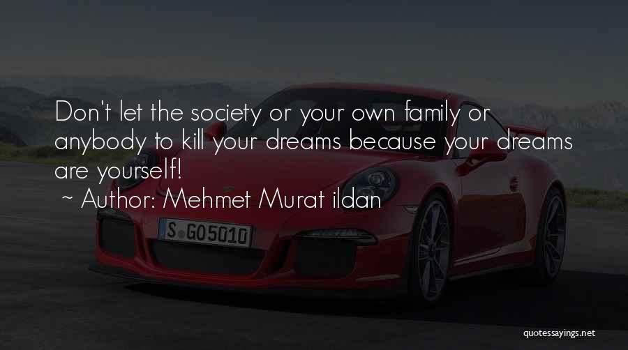 Mehmet Murat Ildan Quotes: Don't Let The Society Or Your Own Family Or Anybody To Kill Your Dreams Because Your Dreams Are Yourself!