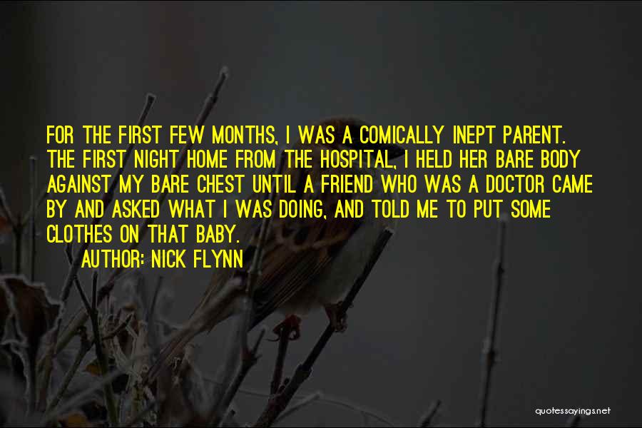 Nick Flynn Quotes: For The First Few Months, I Was A Comically Inept Parent. The First Night Home From The Hospital, I Held