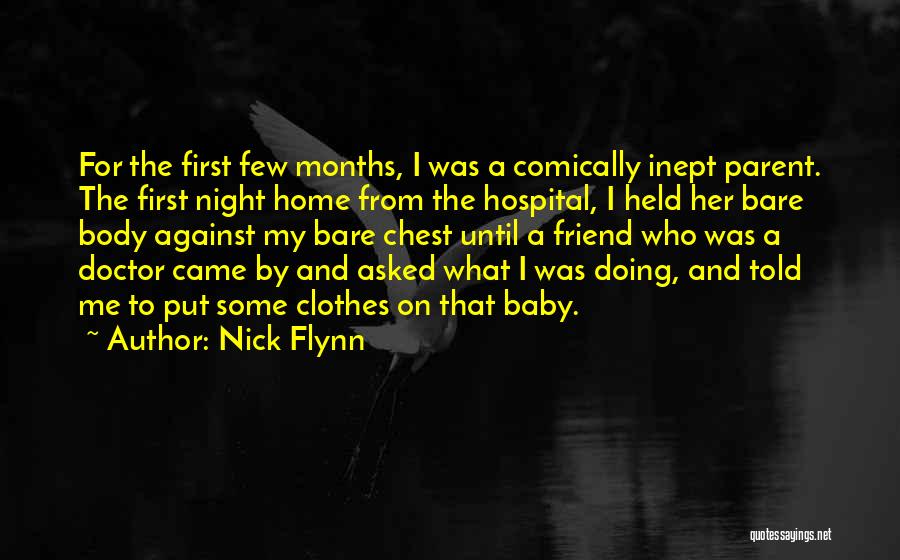 Nick Flynn Quotes: For The First Few Months, I Was A Comically Inept Parent. The First Night Home From The Hospital, I Held