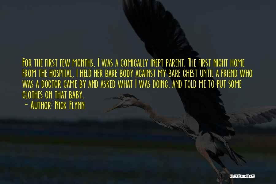 Nick Flynn Quotes: For The First Few Months, I Was A Comically Inept Parent. The First Night Home From The Hospital, I Held