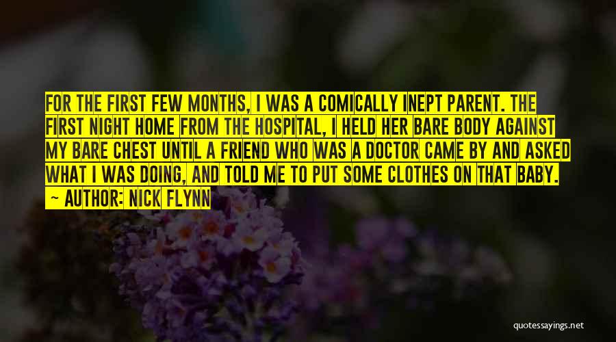 Nick Flynn Quotes: For The First Few Months, I Was A Comically Inept Parent. The First Night Home From The Hospital, I Held