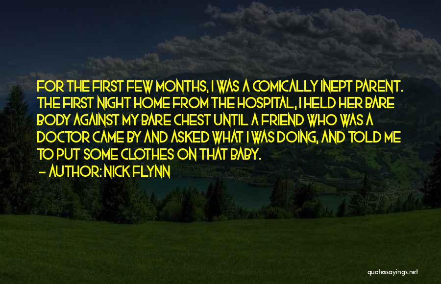 Nick Flynn Quotes: For The First Few Months, I Was A Comically Inept Parent. The First Night Home From The Hospital, I Held