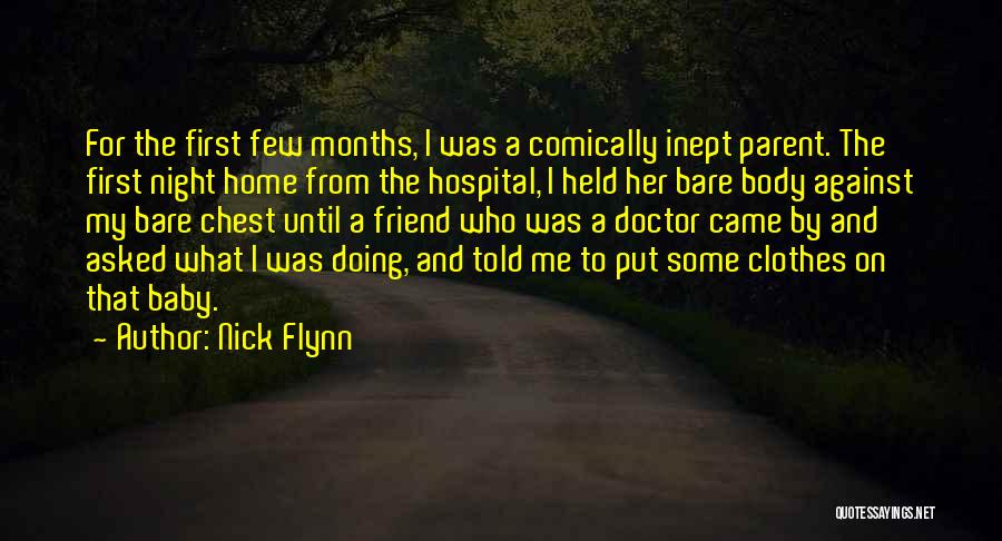 Nick Flynn Quotes: For The First Few Months, I Was A Comically Inept Parent. The First Night Home From The Hospital, I Held