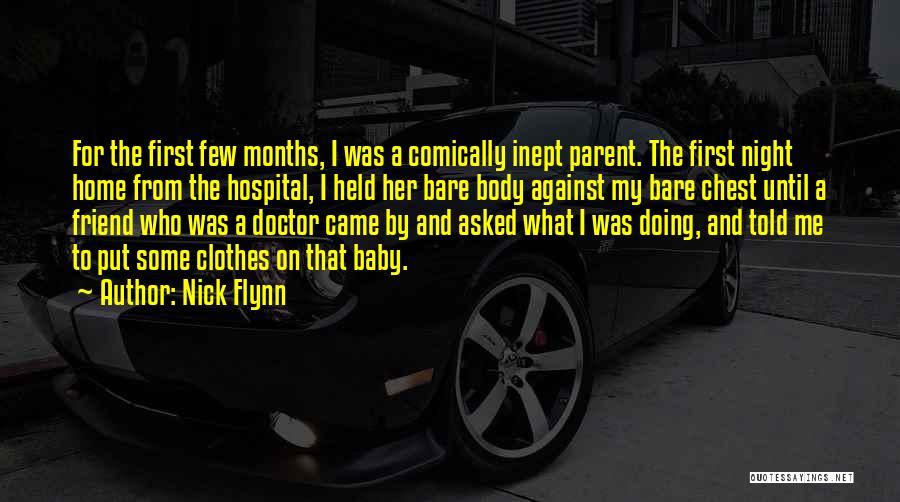 Nick Flynn Quotes: For The First Few Months, I Was A Comically Inept Parent. The First Night Home From The Hospital, I Held