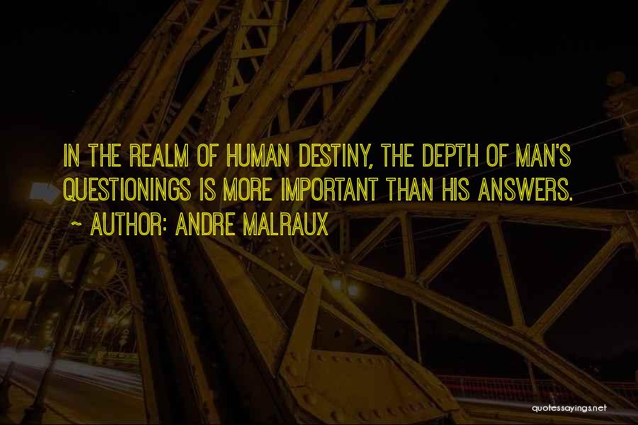 Andre Malraux Quotes: In The Realm Of Human Destiny, The Depth Of Man's Questionings Is More Important Than His Answers.