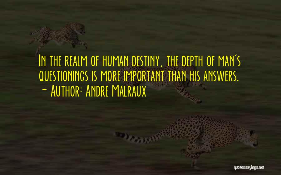 Andre Malraux Quotes: In The Realm Of Human Destiny, The Depth Of Man's Questionings Is More Important Than His Answers.