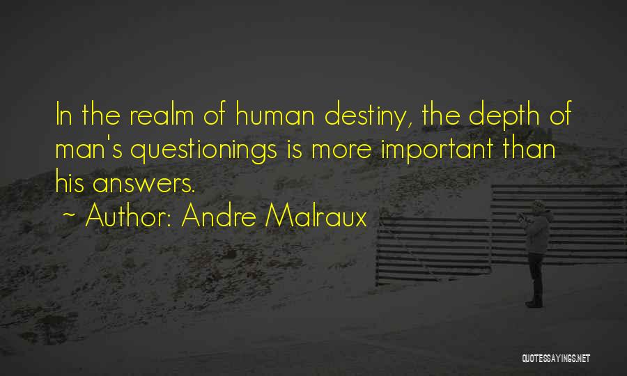 Andre Malraux Quotes: In The Realm Of Human Destiny, The Depth Of Man's Questionings Is More Important Than His Answers.