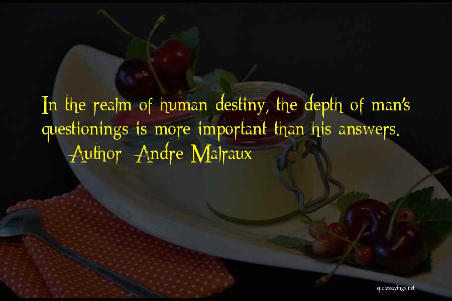 Andre Malraux Quotes: In The Realm Of Human Destiny, The Depth Of Man's Questionings Is More Important Than His Answers.