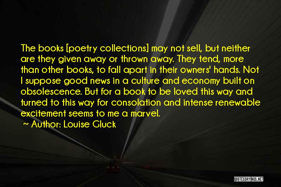 Louise Gluck Quotes: The Books [poetry Collections] May Not Sell, But Neither Are They Given Away Or Thrown Away. They Tend, More Than