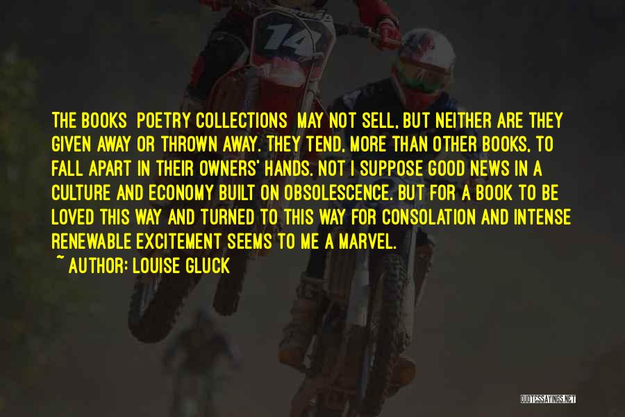 Louise Gluck Quotes: The Books [poetry Collections] May Not Sell, But Neither Are They Given Away Or Thrown Away. They Tend, More Than