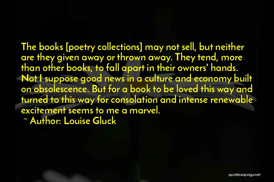 Louise Gluck Quotes: The Books [poetry Collections] May Not Sell, But Neither Are They Given Away Or Thrown Away. They Tend, More Than