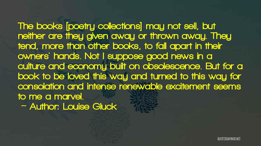 Louise Gluck Quotes: The Books [poetry Collections] May Not Sell, But Neither Are They Given Away Or Thrown Away. They Tend, More Than