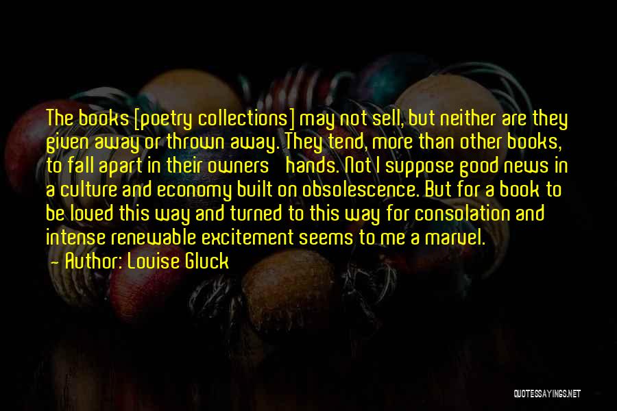 Louise Gluck Quotes: The Books [poetry Collections] May Not Sell, But Neither Are They Given Away Or Thrown Away. They Tend, More Than