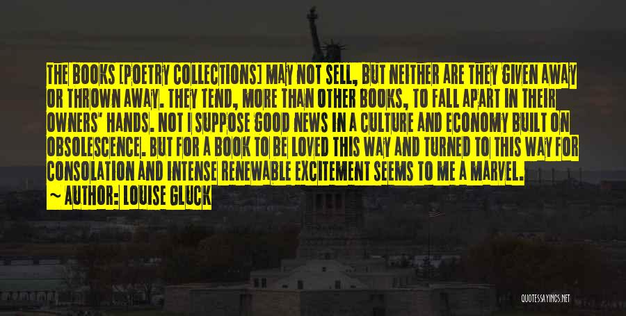 Louise Gluck Quotes: The Books [poetry Collections] May Not Sell, But Neither Are They Given Away Or Thrown Away. They Tend, More Than