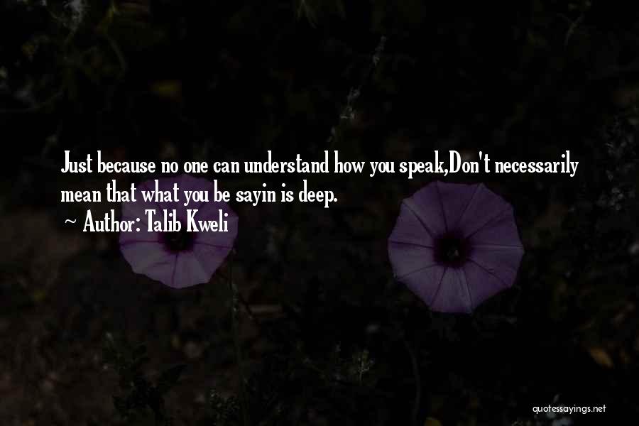 Talib Kweli Quotes: Just Because No One Can Understand How You Speak,don't Necessarily Mean That What You Be Sayin Is Deep.