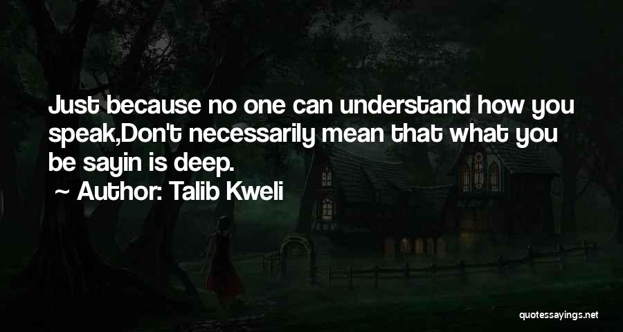 Talib Kweli Quotes: Just Because No One Can Understand How You Speak,don't Necessarily Mean That What You Be Sayin Is Deep.