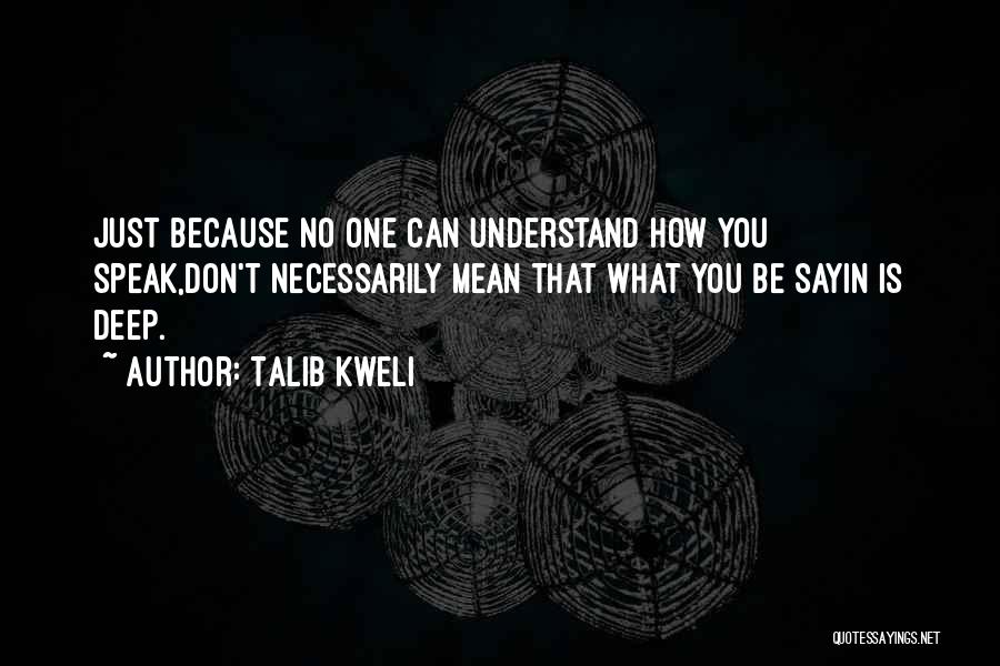 Talib Kweli Quotes: Just Because No One Can Understand How You Speak,don't Necessarily Mean That What You Be Sayin Is Deep.