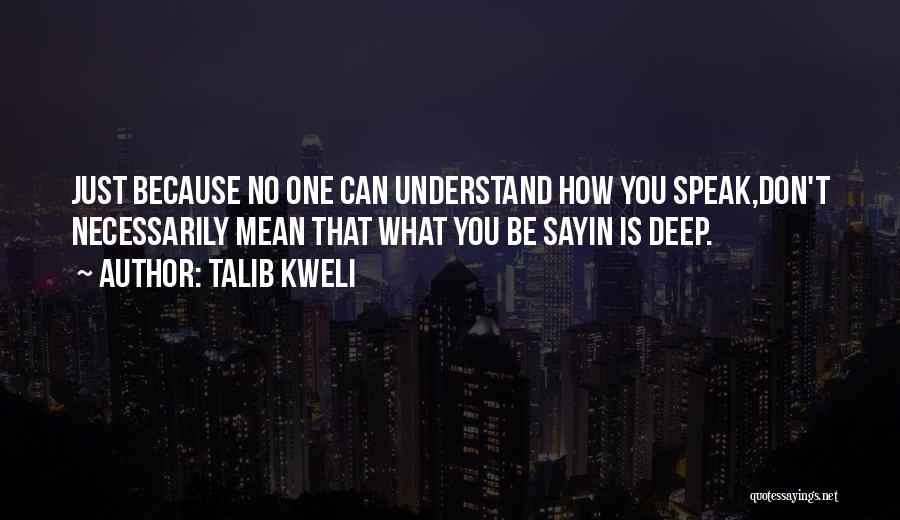 Talib Kweli Quotes: Just Because No One Can Understand How You Speak,don't Necessarily Mean That What You Be Sayin Is Deep.